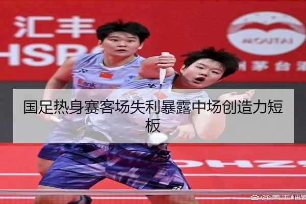 国足热身赛客场失利暴露中场创造力短板