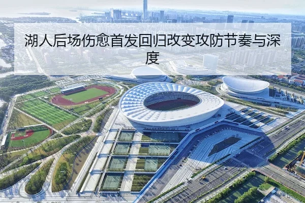 湖人后场伤愈首发回归改变攻防节奏与深度